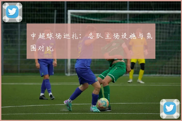 中超球场巡礼:各队主场设施与氛围对比
