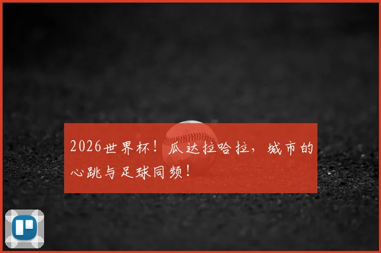 2026世界杯！瓜达拉哈拉，城市的心跳与足球同频！