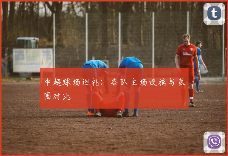 中超球场巡礼:各队主场设施与氛围对比