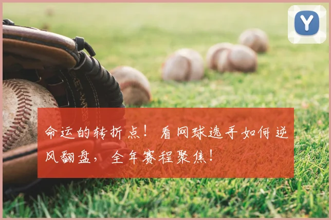 命运的转折点！看网球选手如何逆风翻盘，全年赛程聚焦！