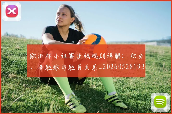 欧洲杯小组赛出线规则详解：积分、净胜球与胜负关系_20260528193403