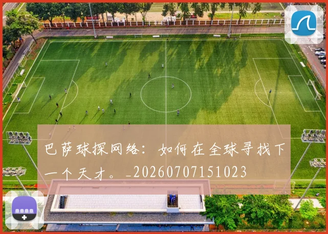 巴萨球探网络：如何在全球寻找下一个天才。_20260707151023