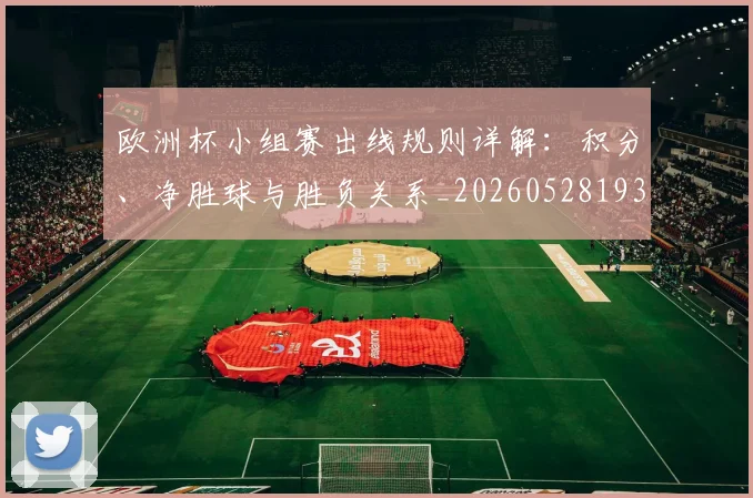 欧洲杯小组赛出线规则详解：积分、净胜球与胜负关系_20260528193403