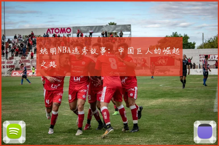 姚明NBA选秀故事：中国巨人的崛起之路
