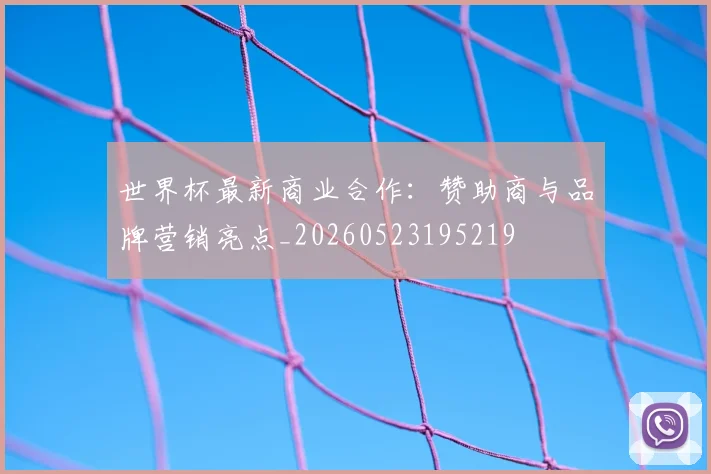世界杯最新商业合作:赞助商与品牌营销亮点_20260523195219