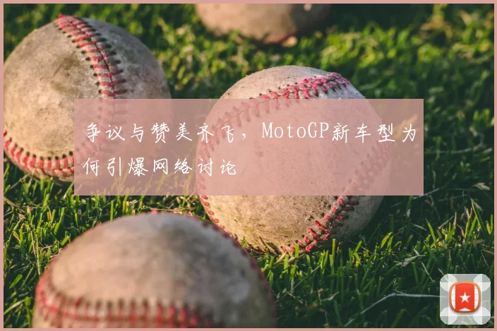 争议与赞美齐飞,MotoGP新车型为何引爆网络讨论