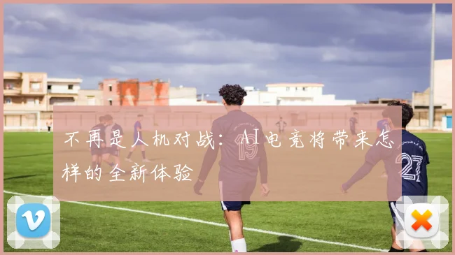 不再是人机对战：AI电竞将带来怎样的全新体验