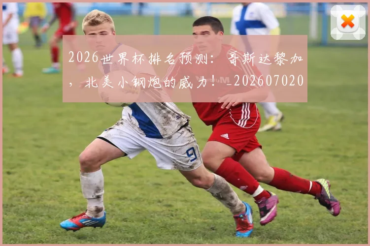 2026世界杯排名预测:哥斯达黎加,北美小钢炮的威力!_20260702033500
