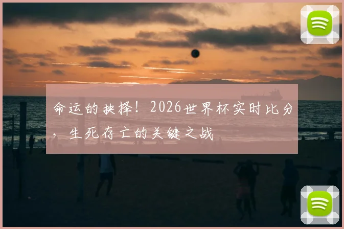 命运的抉择！2026世界杯实时比分，生死存亡的关键之战
