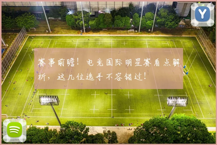 赛事前瞻!电竞国际明星赛看点解析,这几位选手不容错过!