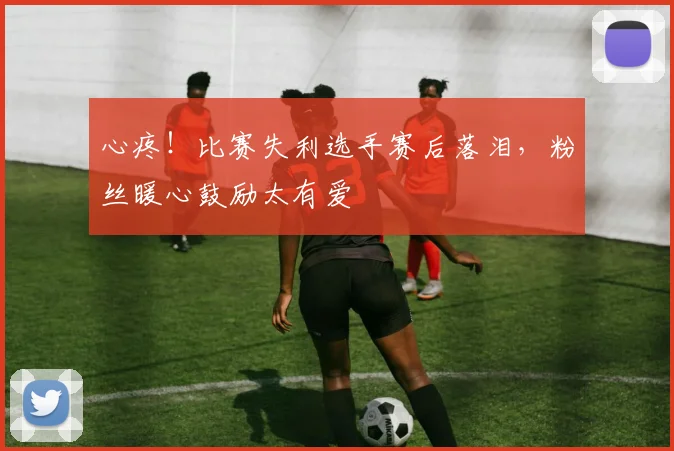 心疼!比赛失利选手赛后落泪,粉丝暖心鼓励太有爱