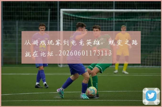 从游戏玩家到电竞英雄,蜕变之路就在论坛_20260601173113