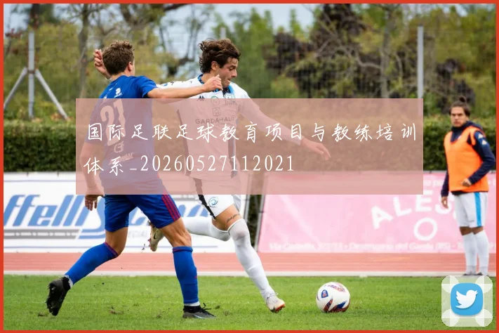 国际足联足球教育项目与教练培训体系_20260527112021