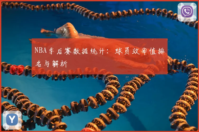 NBA季后赛数据统计：球员效率值排名与解析