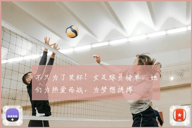 不只为了奖杯!女足球员榜单,她们为热爱而战,为梦想拼搏