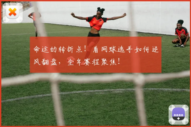 命运的转折点！看网球选手如何逆风翻盘，全年赛程聚焦！