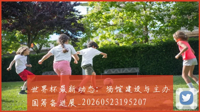 世界杯最新动态:场馆建设与主办国筹备进展_20260523195207