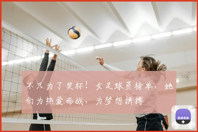 不只为了奖杯!女足球员榜单,她们为热爱而战,为梦想拼搏