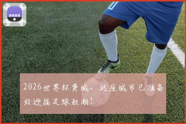 2026世界杯费城，这座城市已准备好迎接足球狂潮！
