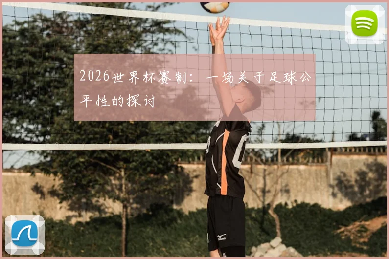 2026世界杯赛制:一场关于足球公平性的探讨