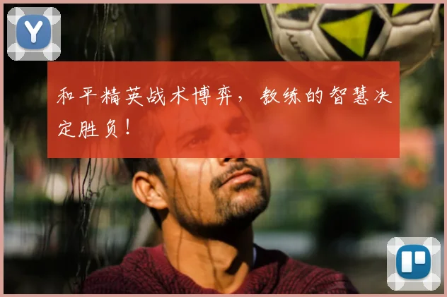 和平精英战术博弈,教练的智慧决定胜负!
