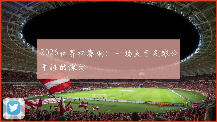 2026世界杯赛制:一场关于足球公平性的探讨
