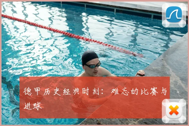 德甲历史经典时刻:难忘的比赛与进球