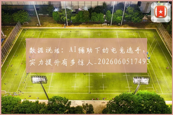 数据说话：AI辅助下的电竞选手，实力提升有多惊人_20260605174937