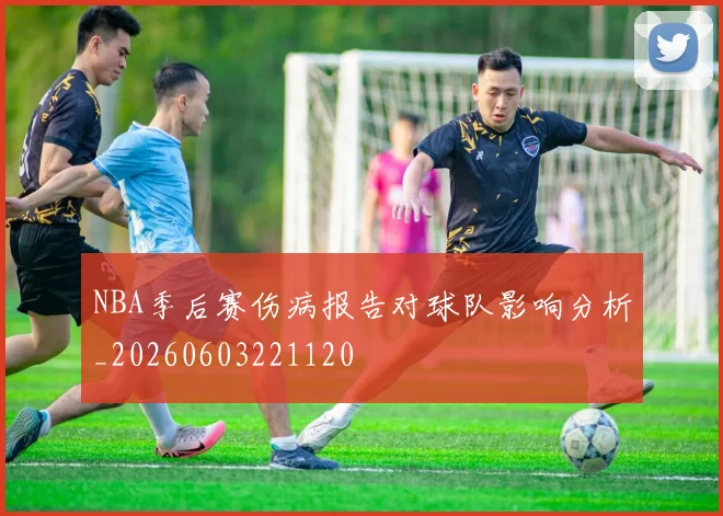 NBA季后赛伤病报告对球队影响分析_20260603221120