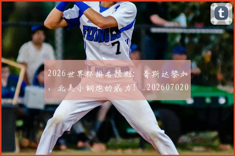 2026世界杯排名预测:哥斯达黎加,北美小钢炮的威力!_20260702033500