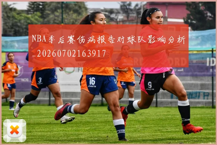 NBA季后赛伤病报告对球队影响分析_20260702163917