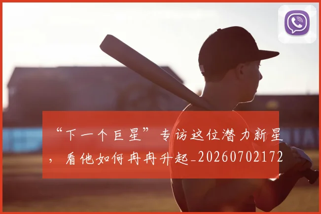 “下一个巨星”专访这位潜力新星,看他如何冉冉升起_20260702172415