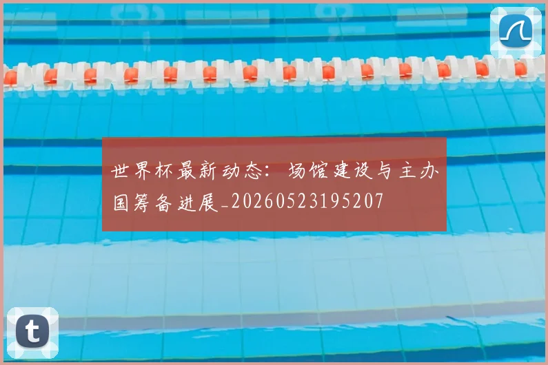 世界杯最新动态:场馆建设与主办国筹备进展_20260523195207