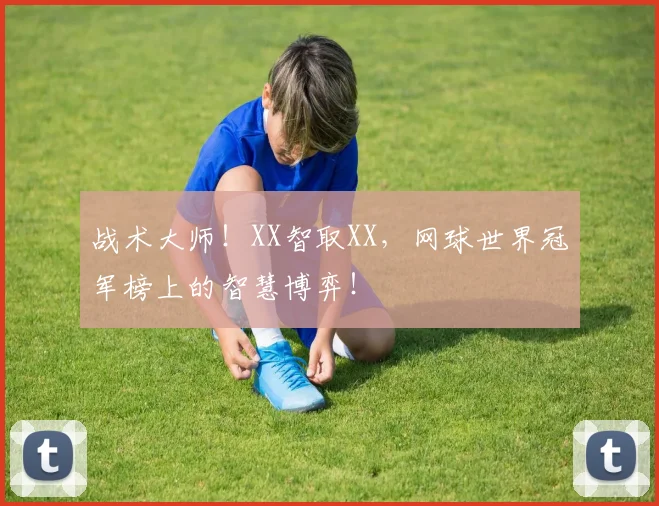 战术大师!XX智取XX,网球世界冠军榜上的智慧博弈!