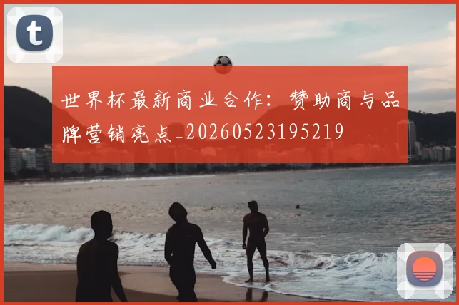 世界杯最新商业合作:赞助商与品牌营销亮点_20260523195219