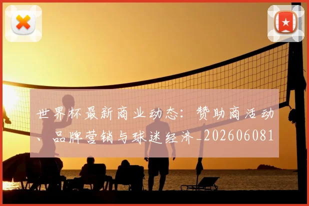 世界杯最新商业动态:赞助商活动、品牌营销与球迷经济_20260608195901