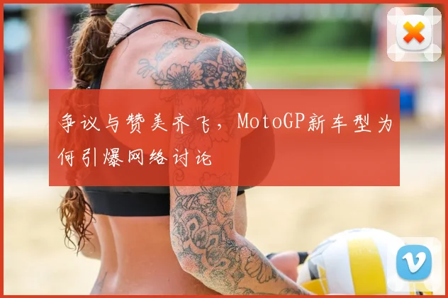 争议与赞美齐飞，MotoGP新车型为何引爆网络讨论