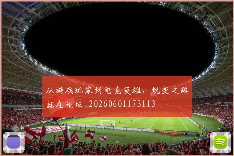 从游戏玩家到电竞英雄,蜕变之路就在论坛_20260601173113