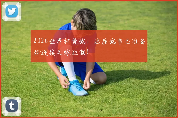 2026世界杯费城，这座城市已准备好迎接足球狂潮！