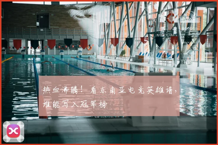 热血沸腾！看东南亚电竞英雄谱，谁能写入冠军榜